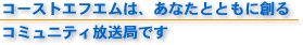 コーストエフエムは、あなたとともに創るコミュニティ放送局です！